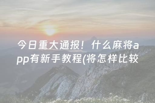今日重大通报！什么麻将app有新手教程(将怎样比较容易赢)