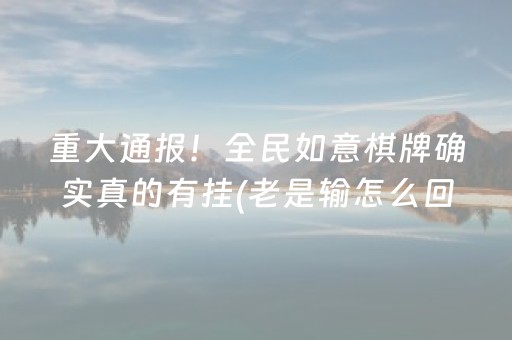 重大通报！全民如意棋牌确实真的有挂(老是输怎么回事)