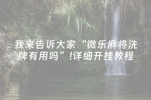 我来告诉大家“微乐麻将洗牌有用吗”!详细开挂教程-抖音
