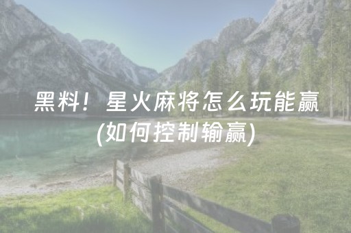 黑料！星火麻将怎么玩能赢(如何控制输赢)