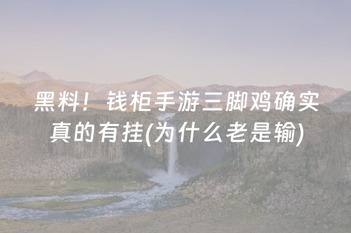 黑料！钱柜手游三脚鸡确实真的有挂(为什么老是输)