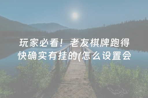玩家必看！老友棋牌跑得快确实有挂的(怎么设置会赢)