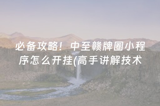 必备攻略！中至赣牌圈小程序怎么开挂(高手讲解技术)