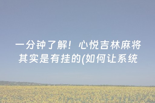 一分钟了解！心悦吉林麻将其实是有挂的(如何让系统发好牌)