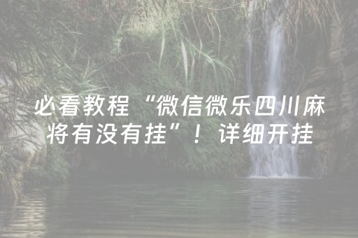 必看教程“微信微乐四川麻将有没有挂”！详细开挂教程（确实真的有挂)-抖音