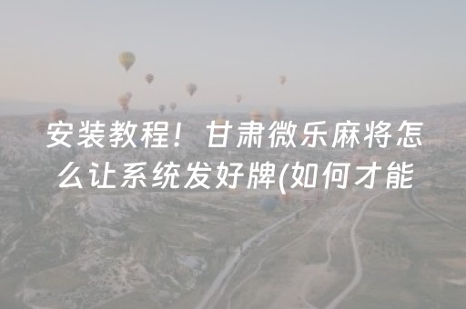 安装教程！甘肃微乐麻将怎么让系统发好牌(如何才能打赢)