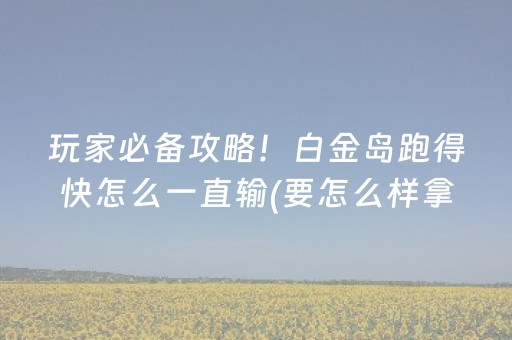 玩家必备攻略！白金岛跑得快怎么一直输(要怎么样拿到好牌)