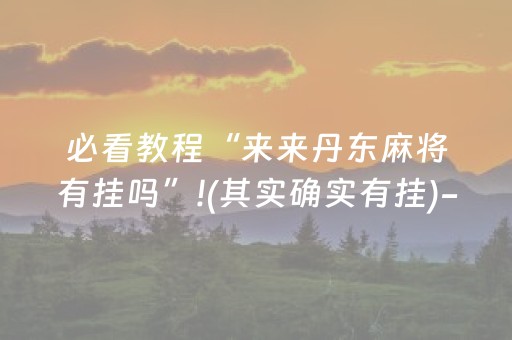 必看教程“来来丹东麻将有挂吗”!(其实确实有挂)-抖音