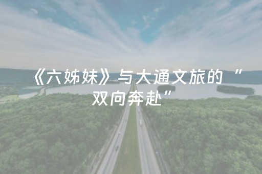 《六姊妹》与大通文旅的“双向奔赴”