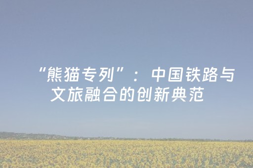 “熊猫专列”：中国铁路与文旅融合的创新典范