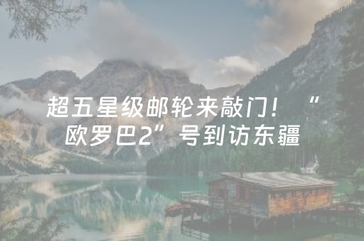 超五星级邮轮来敲门！“欧罗巴2”号到访东疆