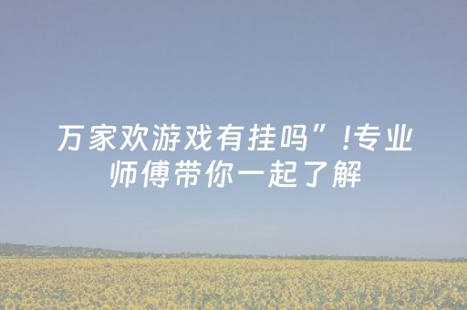万家欢游戏有挂吗”!专业师傅带你一起了解（详细教程）-抖音