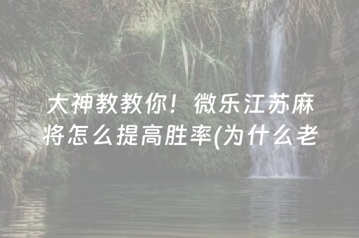 大神教教你！微乐江苏麻将怎么提高胜率(为什么老是输)