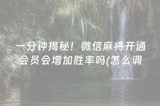 一分钟揭秘！微信麻将开通会员会增加胜率吗(怎么调整胜率)