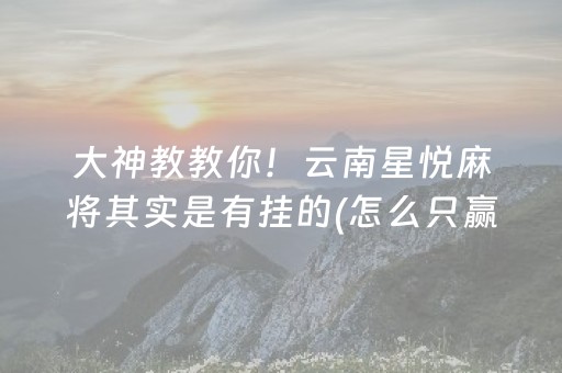 大神教教你！云南星悦麻将其实是有挂的(怎么只赢不输)