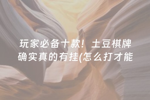 玩家必备十款！土豆棋牌确实真的有挂(怎么打才能赢)