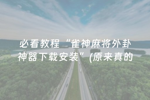 必看教程“雀神麻将外卦神器下载安装”(原来真的有挂)-抖音