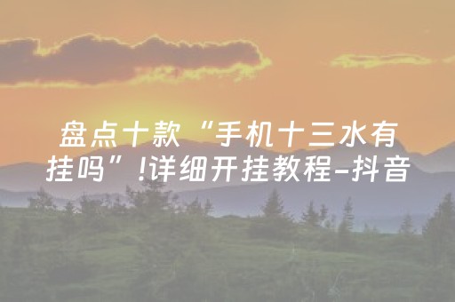 盘点十款“手机十三水有挂吗”!详细开挂教程-抖音