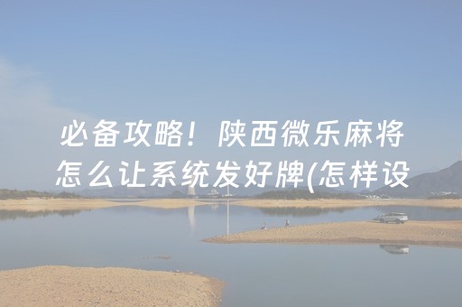 必备攻略！陕西微乐麻将怎么让系统发好牌(怎样设置拿好牌)