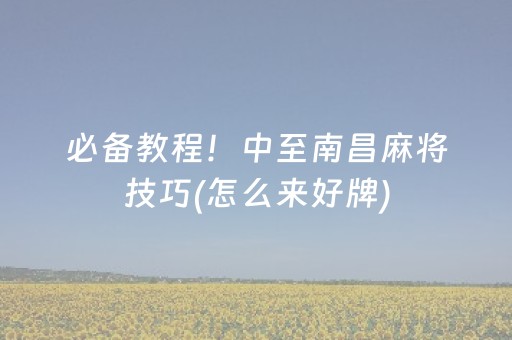 必备教程！中至南昌麻将技巧(怎么来好牌)