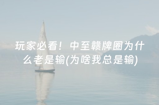 玩家必看！中至赣牌圈为什么老是输(为啥我总是输)