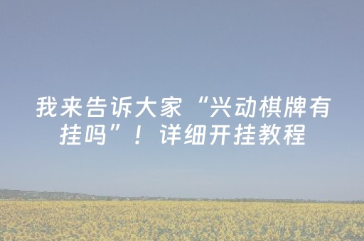 我来告诉大家“兴动棋牌有挂吗”！详细开挂教程（确实真的有挂)-抖音
