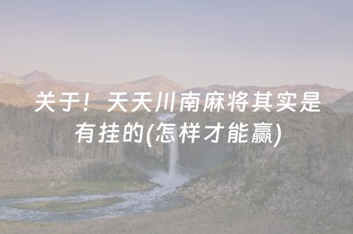 关于！天天川南麻将其实是有挂的(怎样才能赢)