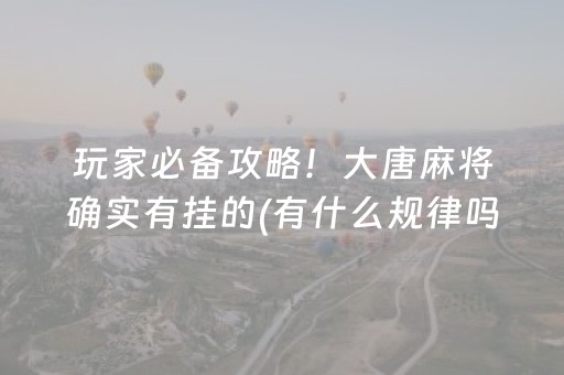 玩家必备攻略！大唐麻将确实有挂的(有什么规律吗)