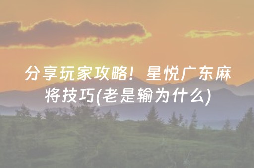 分享玩家攻略！星悦广东麻将技巧(老是输为什么)