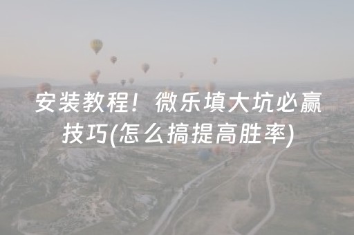 安装教程！微乐填大坑必赢技巧(怎么搞提高胜率)