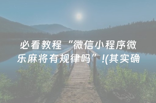 必看教程“微信小程序微乐麻将有规律吗”!(其实确实有挂)-抖音