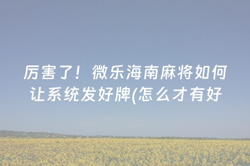 厉害了！微乐海南麻将如何让系统发好牌(怎么才有好牌)