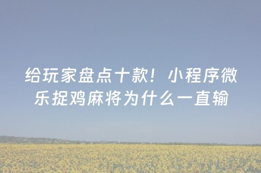 给玩家盘点十款！小程序微乐捉鸡麻将为什么一直输(真的有挂)