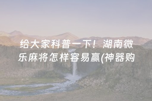 给大家科普一下！湖南微乐麻将怎样容易赢(神器购买好牌规律)