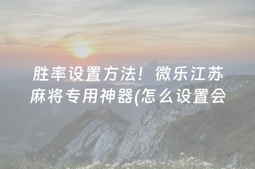 胜率设置方法！微乐江苏麻将专用神器(怎么设置会赢)