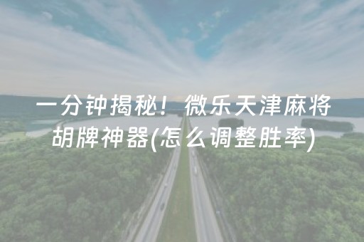 一分钟揭秘！微乐天津麻将胡牌神器(怎么调整胜率)