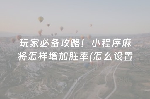 玩家必备攻略！小程序麻将怎样增加胜率(怎么设置能有好牌)