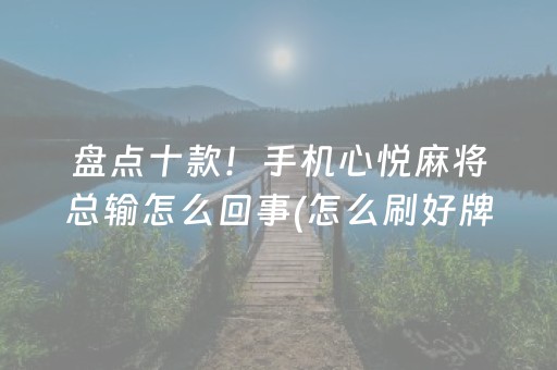 盘点十款！手机心悦麻将总输怎么回事(怎么刷好牌)