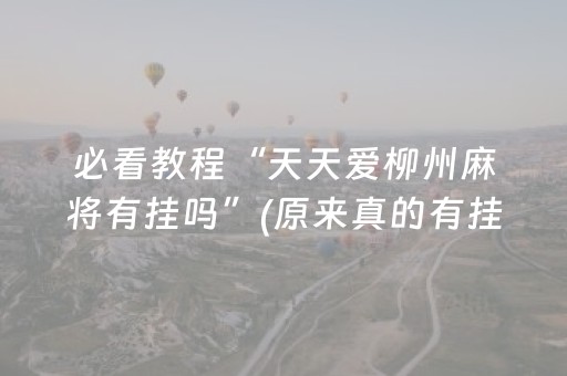 必看教程“天天爱柳州麻将有挂吗”(原来真的有挂)-抖音