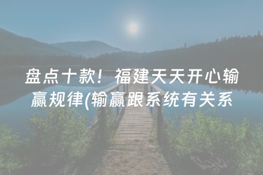 盘点十款！福建天天开心输赢规律(输赢跟系统有关系吗)
