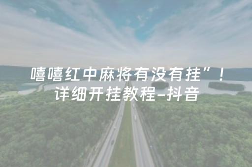 嘻嘻红中麻将有没有挂”!详细开挂教程-抖音