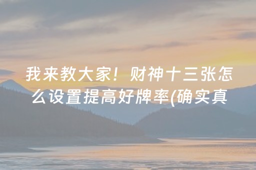 我来教大家！财神十三张怎么设置提高好牌率(确实真有挂)