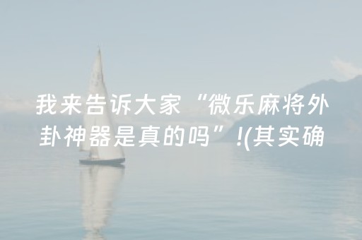 我来告诉大家“微乐麻将外卦神器是真的吗”!(其实确实有挂)-抖音