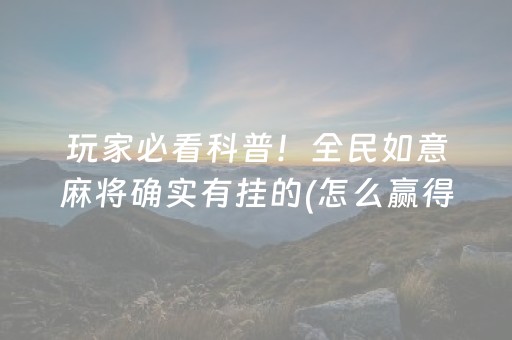玩家必看科普！全民如意麻将确实有挂的(怎么赢得多)