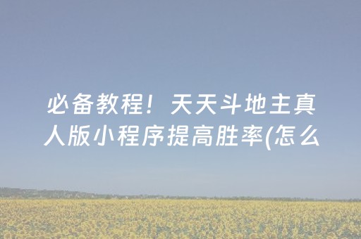 必备教程！天天斗地主真人版小程序提高胜率(怎么拿好牌)