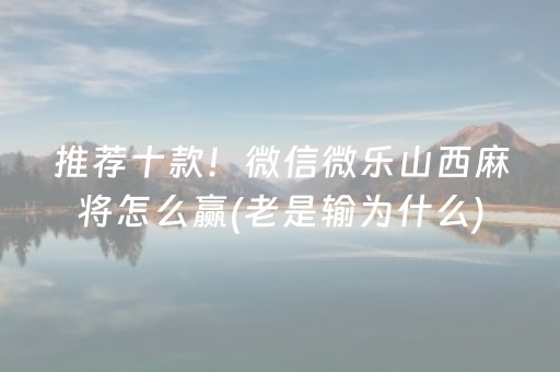 推荐十款！微信微乐山西麻将怎么赢(老是输为什么)