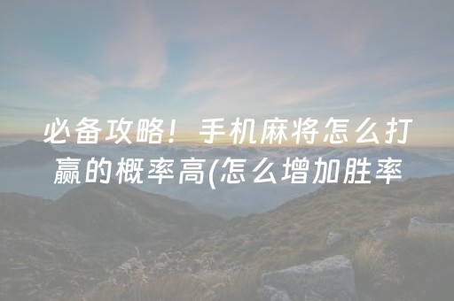 必备攻略！手机麻将怎么打赢的概率高(怎么增加胜率)