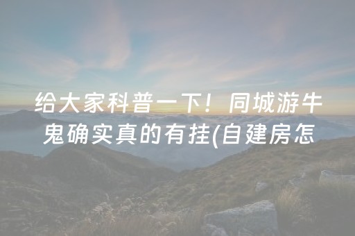 给大家科普一下！同城游牛鬼确实真的有挂(自建房怎么赢)