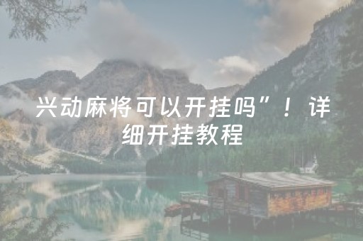 兴动麻将可以开挂吗”！详细开挂教程（确实真的有挂)-抖音