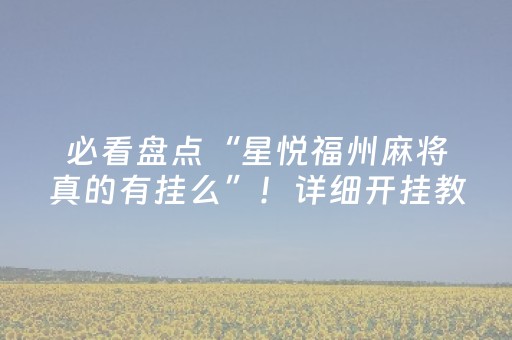 必看盘点“星悦福州麻将真的有挂么”！详细开挂教程（确实真的有挂)-抖音